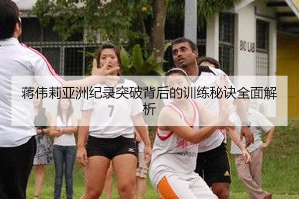 蒋伟莉亚洲纪录突破背后的训练秘诀全面解析